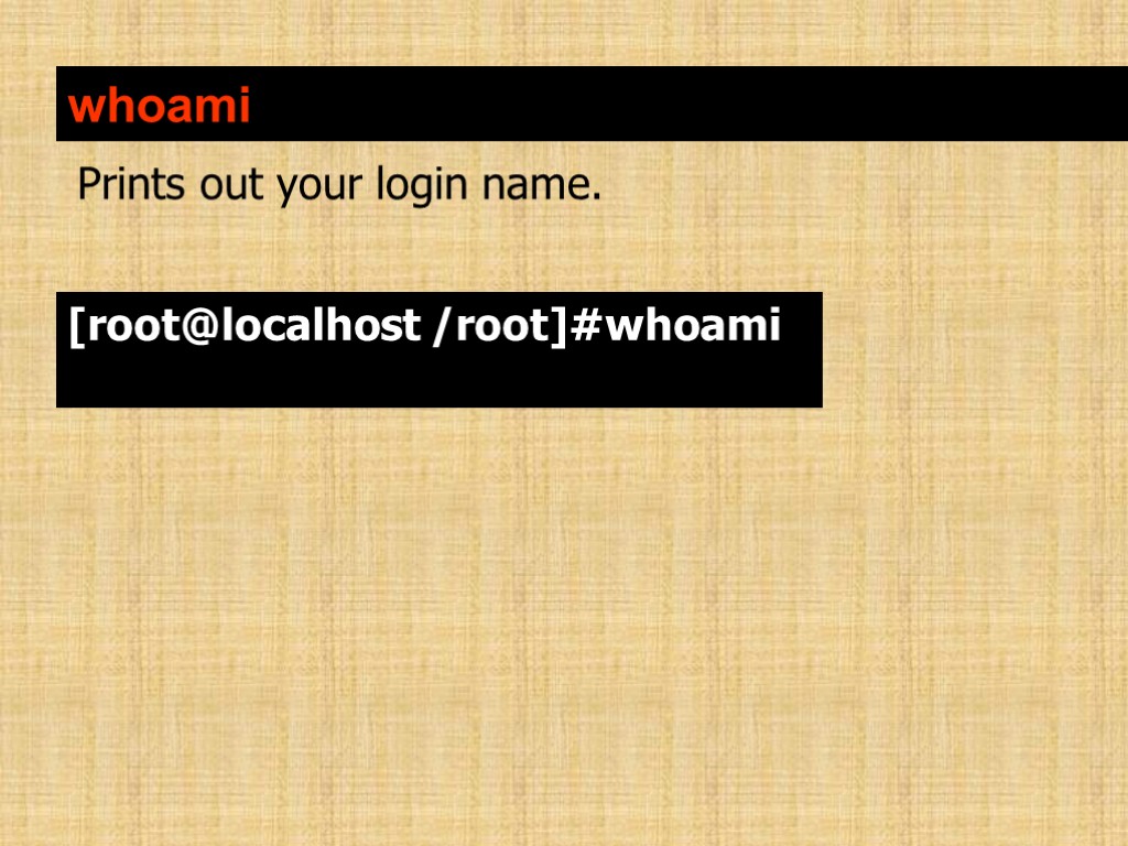 whoami Prints out your login name. [root@localhost /root]#whoami